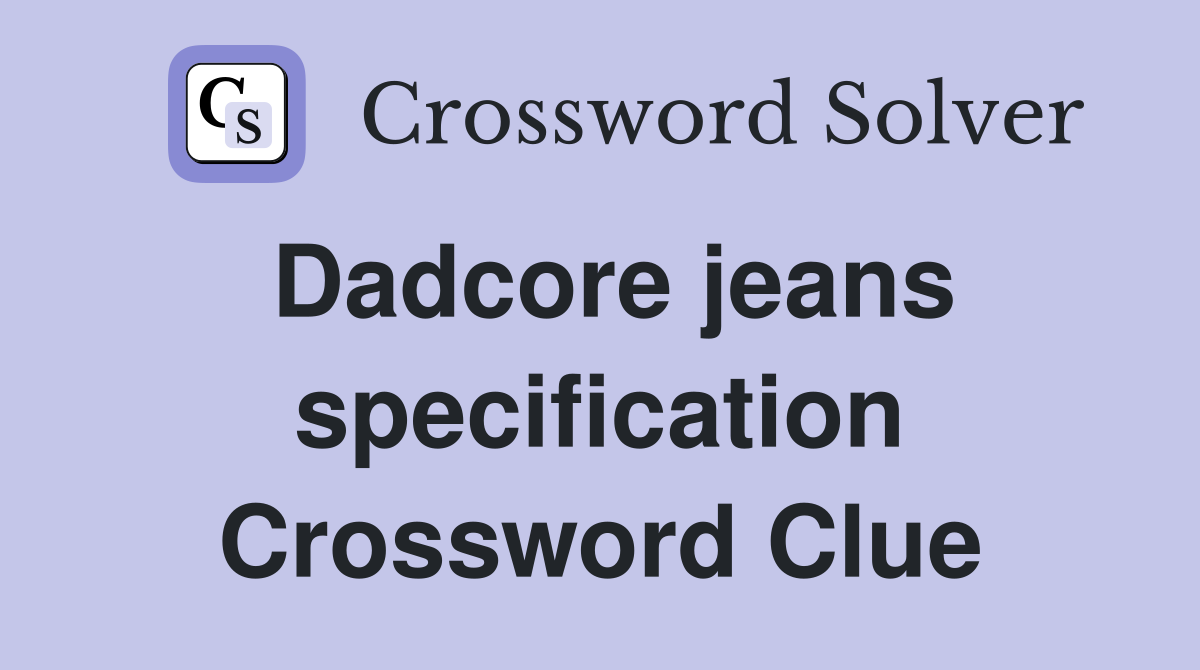 Dadcore jeans specification Crossword Clue Answers Crossword Solver